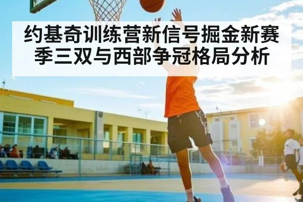 约基奇训练营新信号掘金新赛季三双与西部争冠格局分析