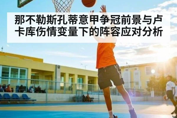 那不勒斯孔蒂意甲争冠前景与卢卡库伤情变量下的阵容应对分析