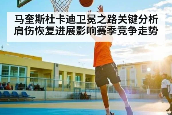 马奎斯杜卡迪卫冕之路关键分析 肩伤恢复进展影响赛季竞争走势