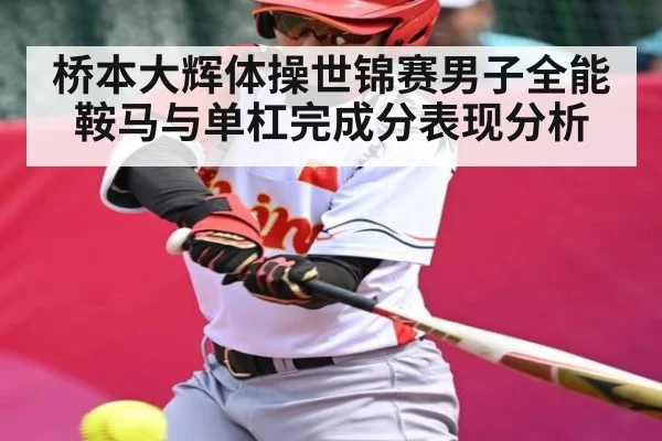 桥本大辉体操世锦赛男子全能鞍马与单杠完成分表现分析