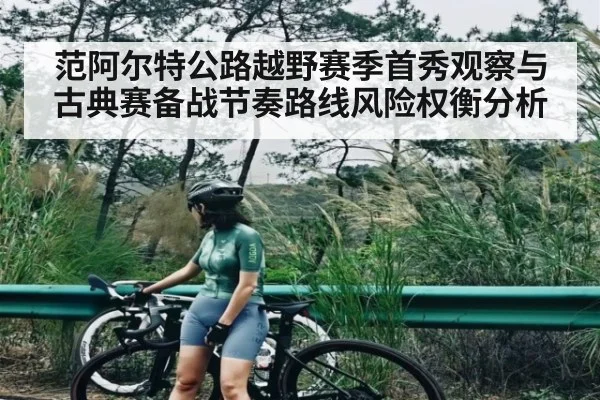 范阿尔特公路越野赛季首秀观察与古典赛备战节奏路线风险权衡分析